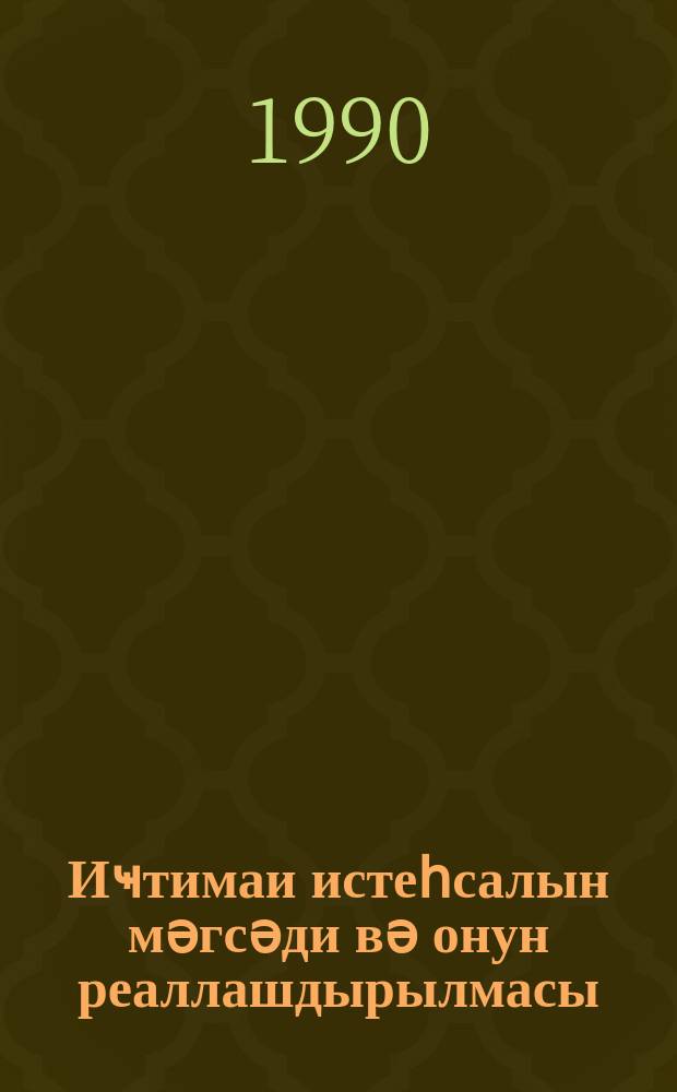 Иҹтимаи истеһсалын мәгсәди вә онун реаллашдырылмасы = Цель общественного производства и ее реализация : елми әсәрләрин мөвзу топлусу = Цель общественного производства и ее реализация