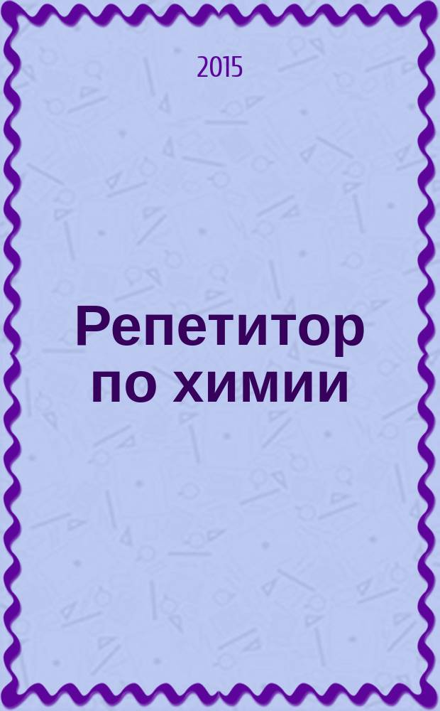 Репетитор по химии : теоретические основы, типовые задания с эталонами решений, задания для самоконтроля : пособие