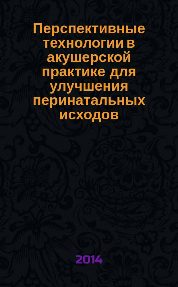 Перспективные технологии в акушерской практике для улучшения перинатальных исходов : монография