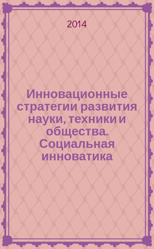 Инновационные стратегии развития науки, техники и общества. Социальная инноватика - 2014 : труды всероссийской научной конференции