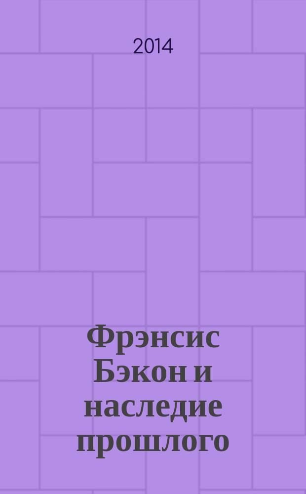 Фрэнсис Бэкон и наследие прошлого : каталог выставки , Санкт-Петербург, 7 декабря 2014 г. - 8 марта 2015 г