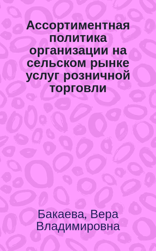 Ассортиментная политика организации на сельском рынке услуг розничной торговли : монография