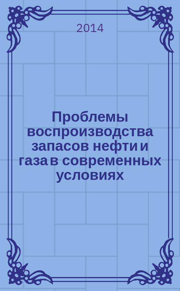 Проблемы воспроизводства запасов нефти и газа в современных условиях : сборник научных статей