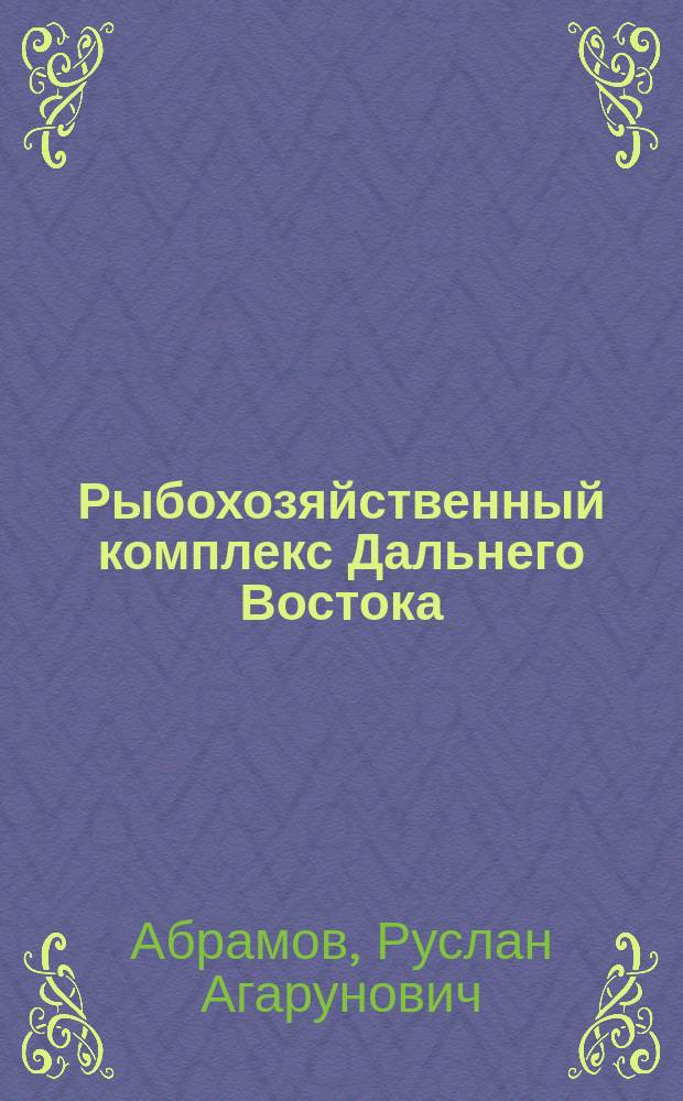 Рыбохозяйственный комплекс Дальнего Востока: проблемы государственного управления и перспективы развития : монография