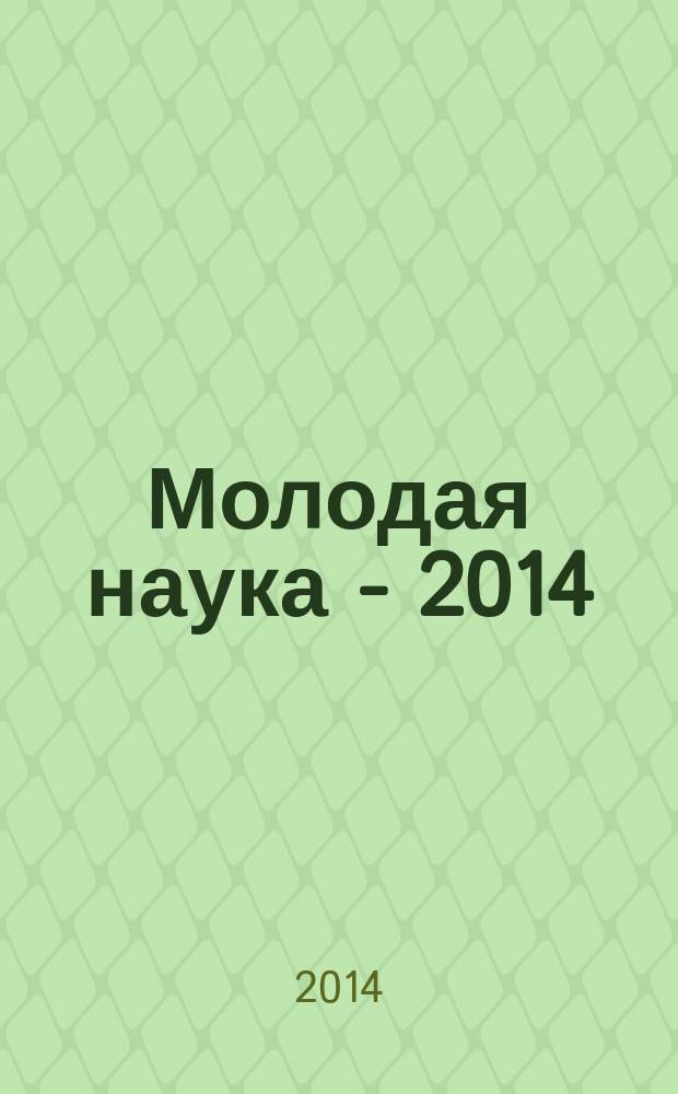 Молодая наука - 2014 : материалы региональной межвузовской научно-практической конференции студентов, аспирантов и молодых ученых, 21 мая 2014 года. Ч. 4