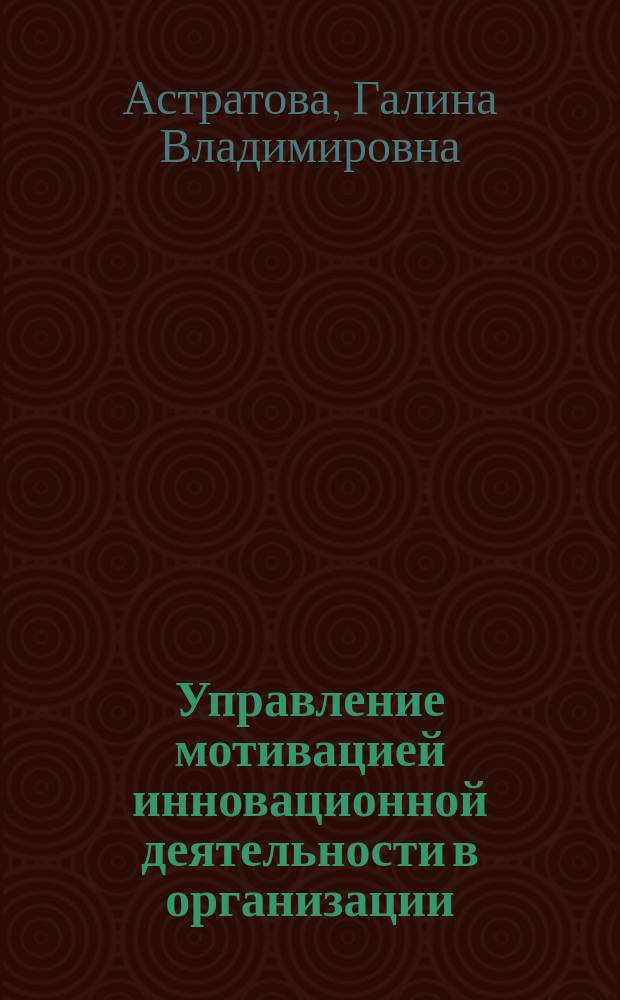 Управление мотивацией инновационной деятельности в организации : (на примере услуг консалтинга в сфере антикризисного управления) : коллективная монография