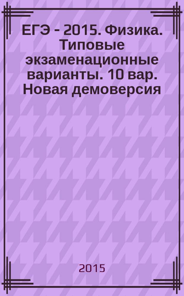 ЕГЭ - 2015. Физика. Типовые экзаменационные варианты. 10 вар. Новая демоверсия
