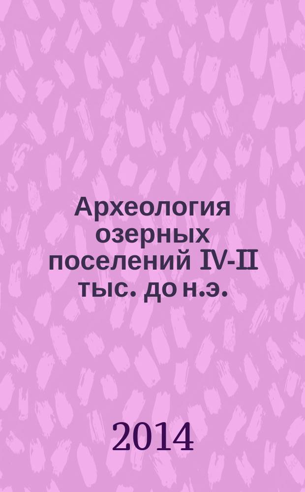 Археология озерных поселений IV-II тыс. до н.э.: хронология культур и природно-климатические ритмы = Archaelogy of lake settlements IV-II mill.bc: chronology of cultures, environment and palaeoclimatic rhythms : материалы Междунарондой конференции, посвященной полувековому исследованию свайных поселений на Северо-Западе России, Санкт-Петербург, 13-15 ноября 2014 г