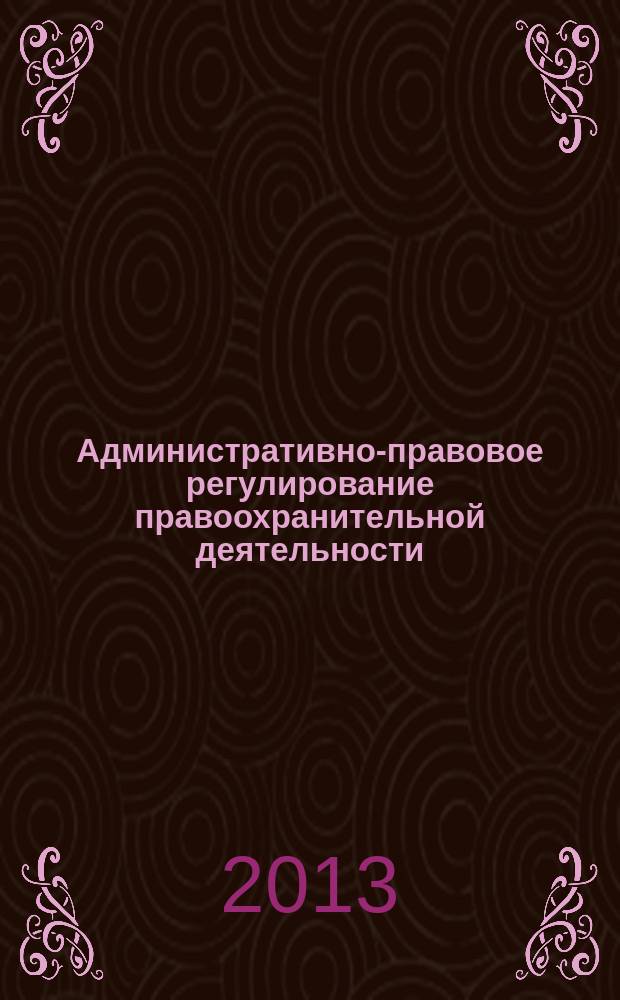 Административно-правовое регулирование правоохранительной деятельности: теория и практика : материалы II Всероссийской научно-практической конференции (17 мая 2013 г.) : в 2 т