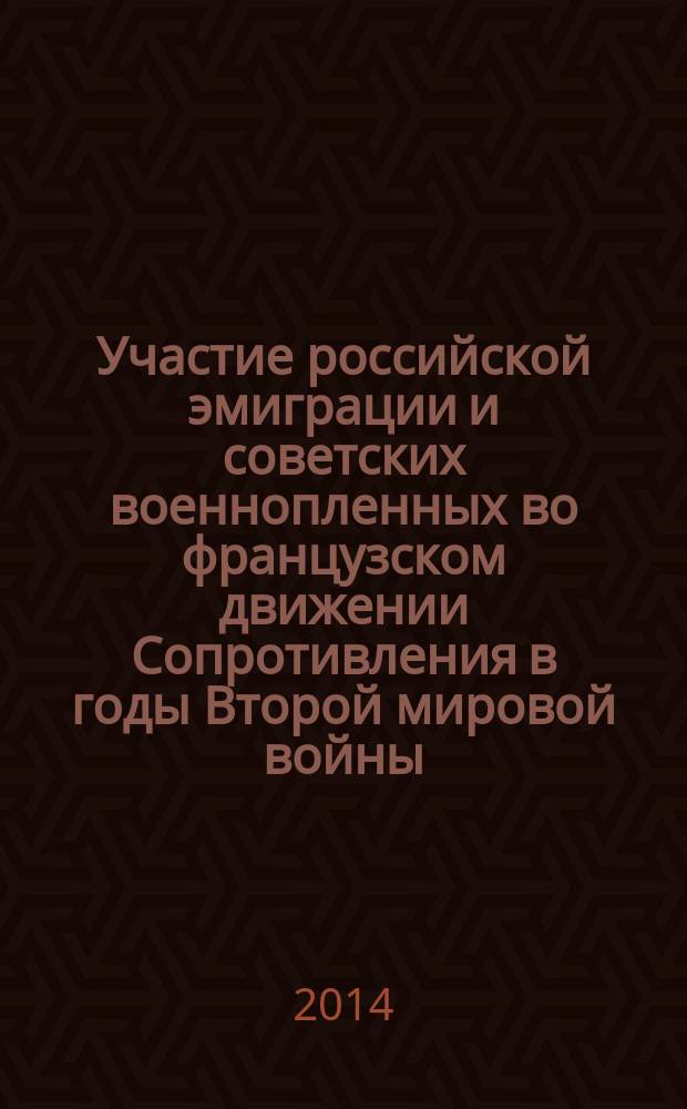 Участие российской эмиграции и советских военнопленных во французском движении Сопротивления в годы Второй мировой войны (1939-1945 гг.) : монография
