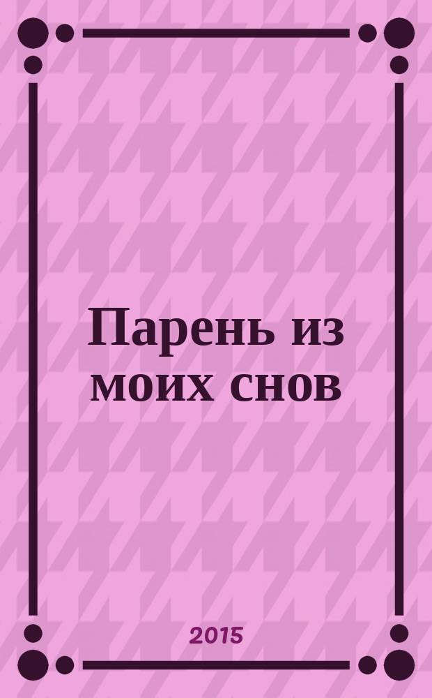Парень из моих снов : повесть : для среднего школьного возраста