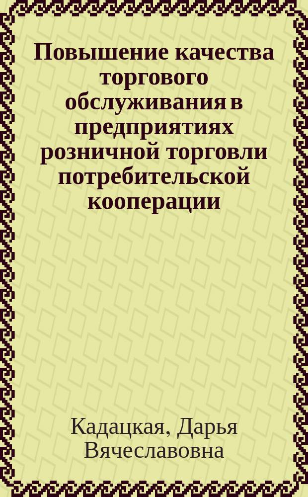 Повышение качества торгового обслуживания в предприятиях розничной торговли потребительской кооперации : автореферат диссертации на соискание ученой степени кандидата экономических наук : специальность 08.00.05 <Экономика и управление народным хозяйством по отраслям и сферам деятельности>