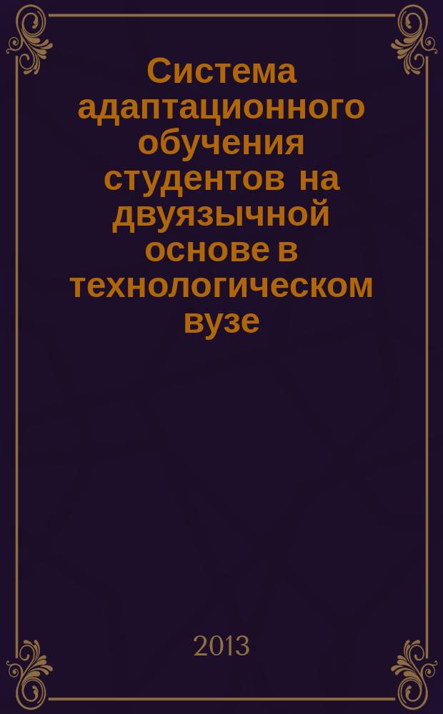 Система адаптационного обучения студентов на двуязычной основе в технологическом вузе : автореферат диссертации на соискание ученой степени доктора педагогических наук : специальность 13.00.08 <Теория и методика профессионального образования>