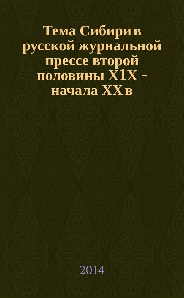 Тема Сибири в русской журнальной прессе второй половины Х1Х - начала ХХ в : аннотировнный библиографический указатель. Т. 2 : Репрезентации Сибири в еженедельных журналах второй половины Х1Х - начала ХХ в.