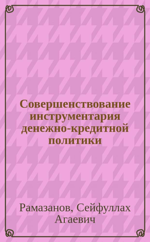 Совершенствование инструментария денежно-кредитной политики : монография