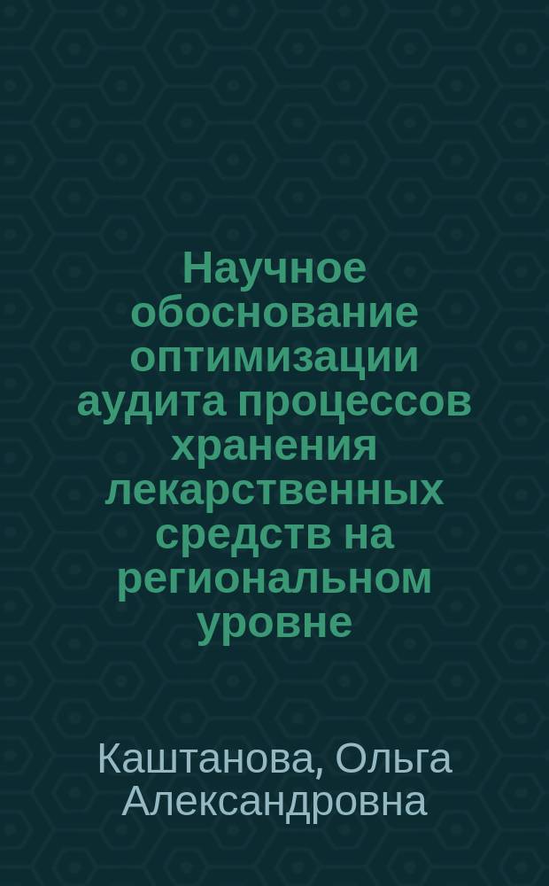 Научное обоснование оптимизации аудита процессов хранения лекарственных средств на региональном уровне (на примере Астраханской области) : автореферат диссертации на соискание ученой степени кандидата фармацевтических наук : специальность 14.04.03 <Организация фармацевтического дела>