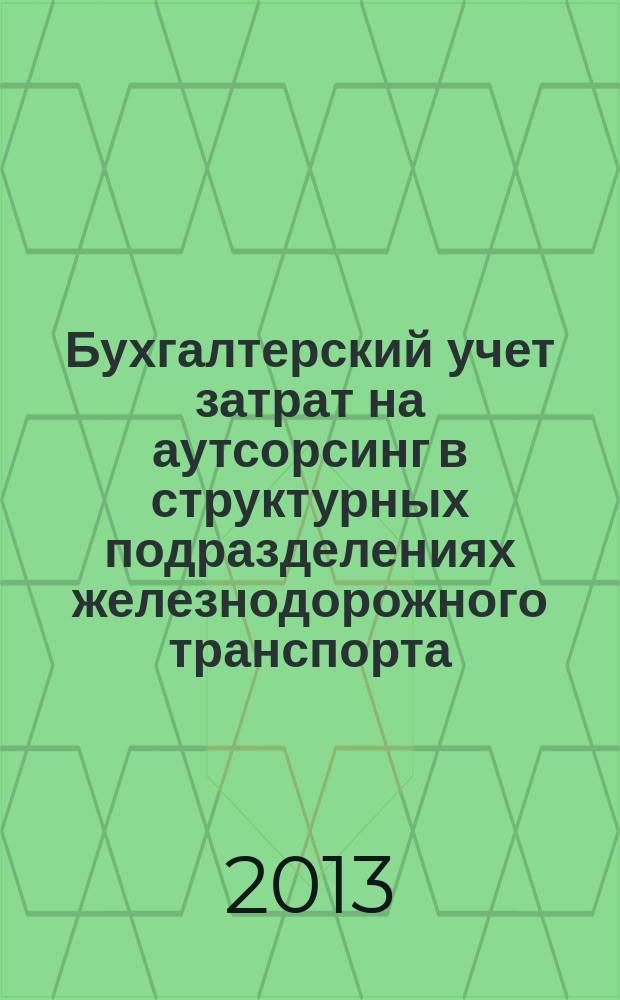 Бухгалтерский учет затрат на аутсорсинг в структурных подразделениях железнодорожного транспорта : автореферат диссертации на соискание ученой степени кандидата экономических наук : специальность 08.00.12 <Бухгалтерский учет, статистика>