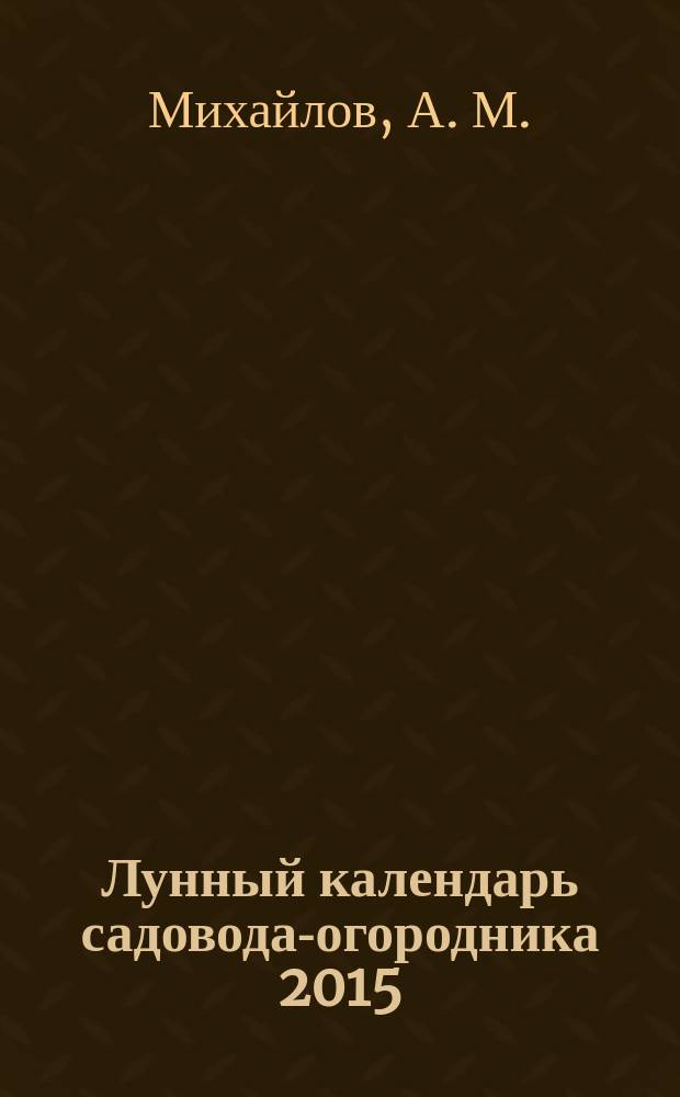 Лунный календарь садовода-огородника 2015 : 0+
