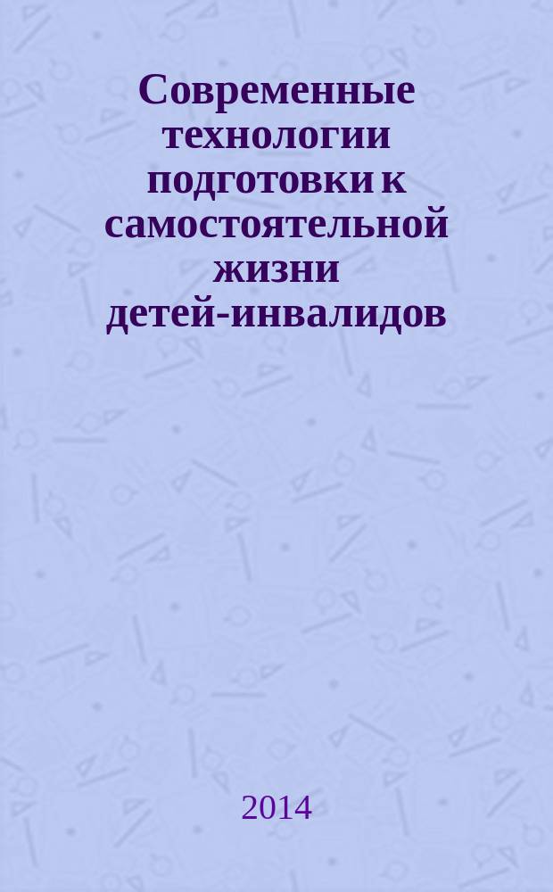 Современные технологии подготовки к самостоятельной жизни детей-инвалидов : методические рекомендации