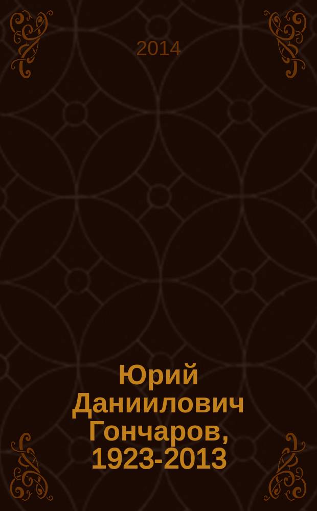 Юрий Даниилович Гончаров, 1923-2013 : биобиблиографическое пособие