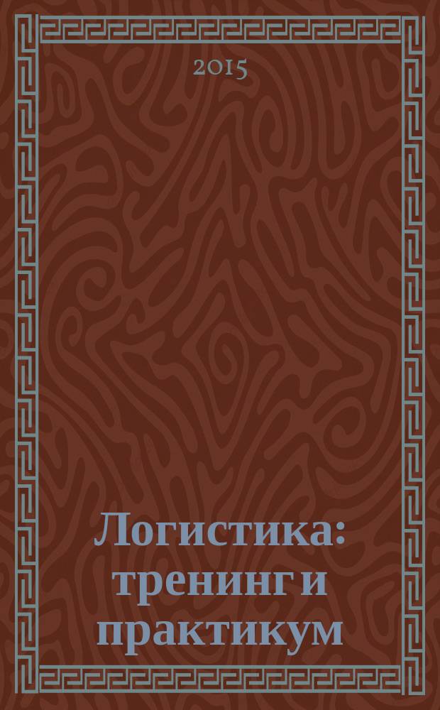 Логистика: тренинг и практикум : учебное пособие : по специальности "Логистика и управление цепями поставок"