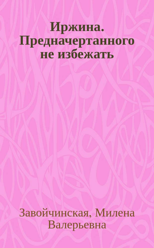 Иржина. Предначертанного не избежать : роман