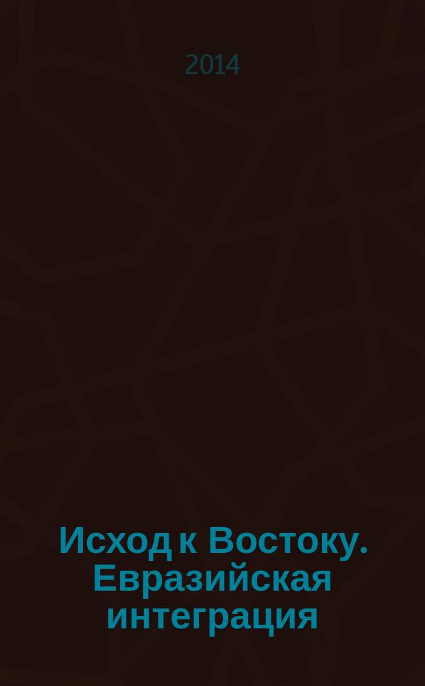 Исход к Востоку. Евразийская интеграция: проблемы и перспективы : материалы конференций