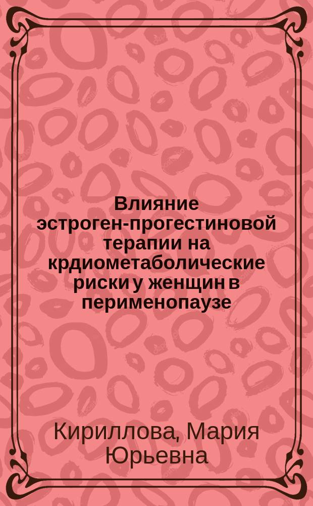 Влияние эстроген-прогестиновой терапии на крдиометаболические риски у женщин в перименопаузе : автореферат диссертации на соискание ученой степени к. м. н. : специальность 14.01.05 <Кардиолог.> : специальность 14.01.01 <Акушерст. и гинеколог.>