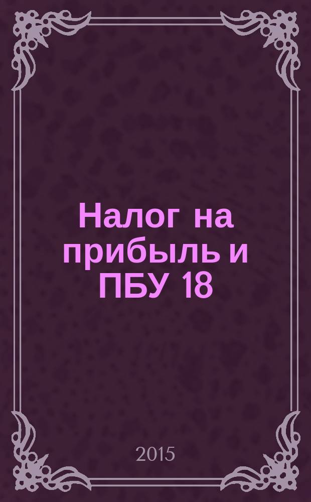 Налог на прибыль и ПБУ 18/02: организация налогового учета на базе бухгалтерского : бухгалтерский и налоговый учет как единое целое, методика расчета налога на прибыль на основании данных бухгалтерского учета, таблицы расхождений между бухгалтерским и налоговым учетом : сложные вопросы, практические примеры