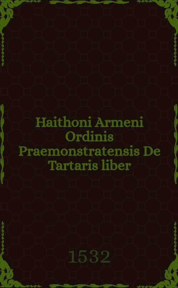 Haithoni Armeni Ordinis Praemonstratensis De Tartaris liber // Novus orbis regionum ac insularum veteribus incognitarum ...