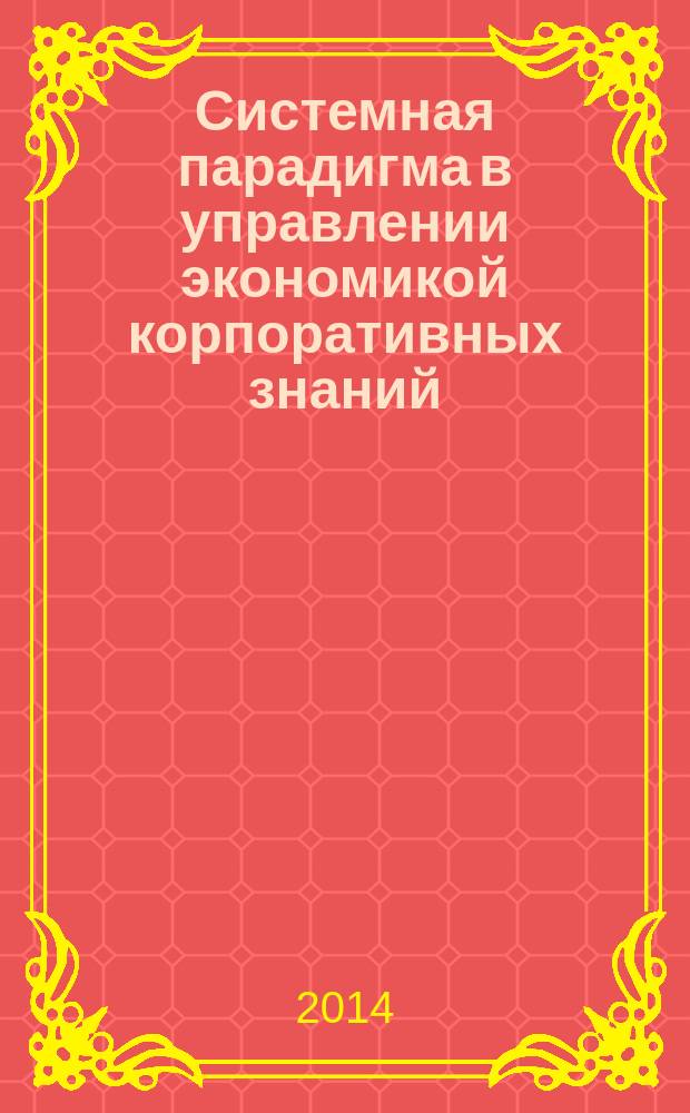 Системная парадигма в управлении экономикой корпоративных знаний : монография