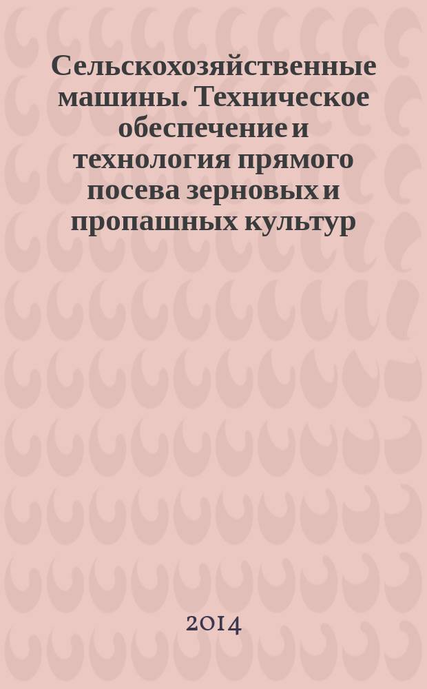 Сельскохозяйственные машины. Техническое обеспечение и технология прямого посева зерновых и пропашных культур : учебно-методическое пособие : для студентов направлений подготовки 110800.62 "Агроинженерия", 110400.62 "Агрономия", 110900.62 "Технология производства и переработки сельскохозяйственной продукции"