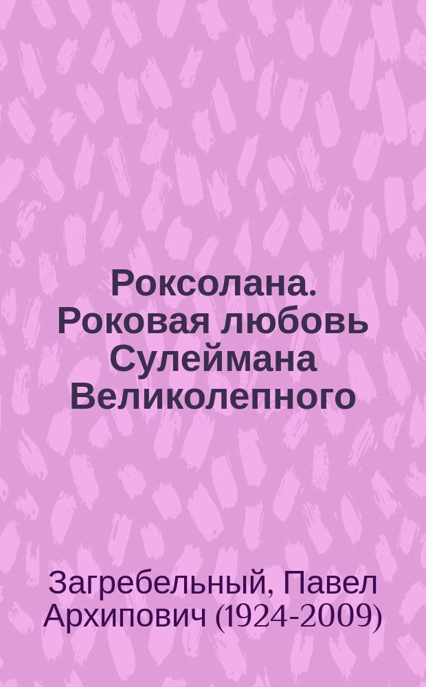 Роксолана. Роковая любовь Сулеймана Великолепного : исторический роман