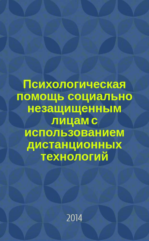 Психологическая помощь социально незащищенным лицам с использованием дистанционных технологий : (интернет-консультирование и дистанционное обучение) : материалы IV международной научно-практической конференции, 27-28 февраля 2014 г., Москва