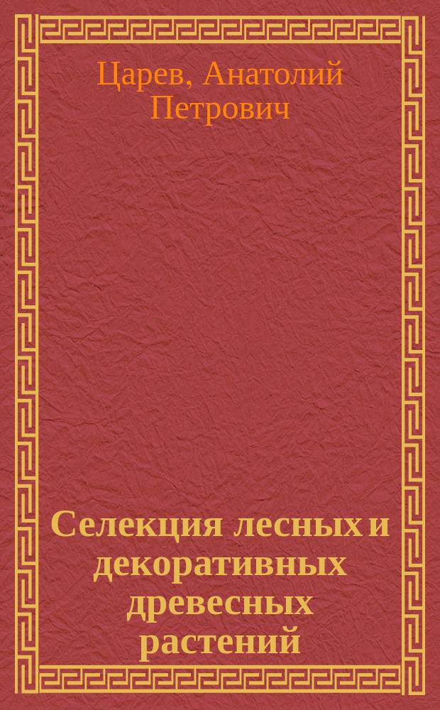 Селекция лесных и декоративных древесных растений : учебник для студентов высших учебных заведений, обучающихся по направлениям подготовки бакалавров 250100 "Лесное дело" и 250700 "Ландшафтная архитектура"