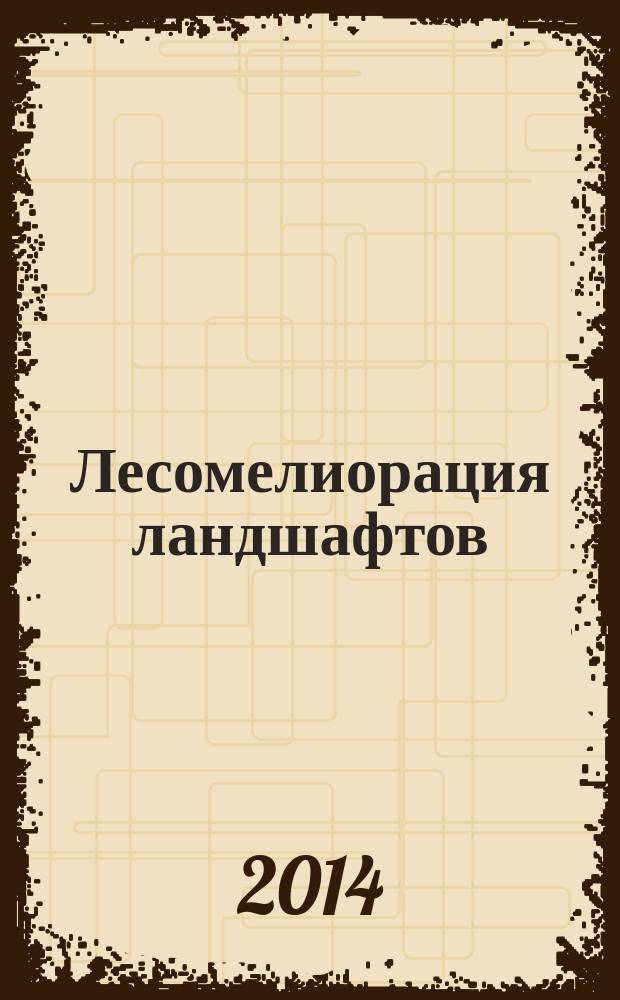 Лесомелиорация ландшафтов : учебник для студентов высших учебных заведений, обучающихся по направлению подготовки бакалавров 35.03.01(250100) "Лесное дело"