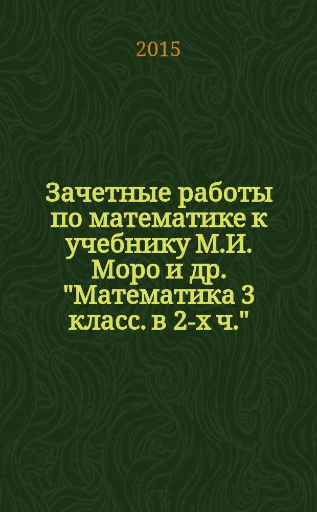 Зачетные работы по математике к учебнику М.И. Моро и др. "Математика 3 класс. в 2-х ч." ( М.: Просвещение). 3 класс . Ч.2