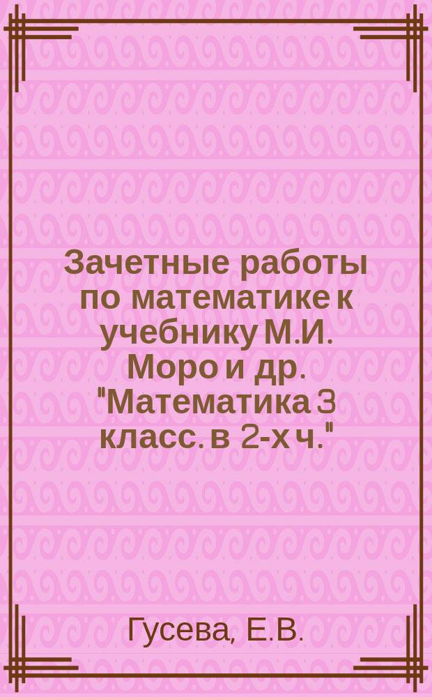 Зачетные работы по математике к учебнику М.И. Моро и др. "Математика 3 класс. в 2-х ч." ( М.: Просвещение). 3 класс . Ч.1