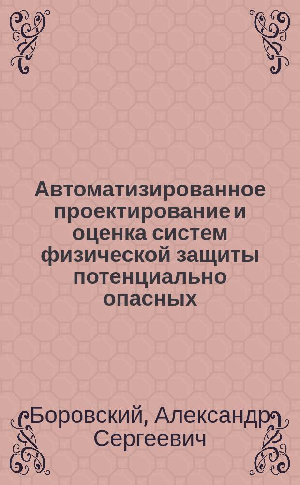 Автоматизированное проектирование и оценка систем физической защиты потенциально опасных (структурно-сложных) объектов : монография : в 3 ч.