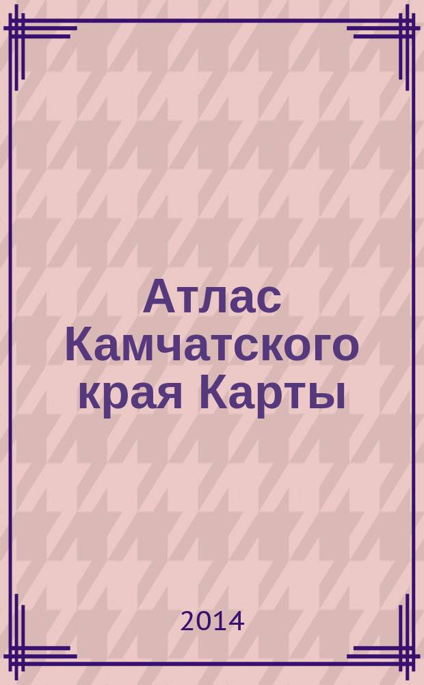 Атлас Камчатского края [Карты :] : [общегеографический : в 7-и частях]. Атлас Камчатского края