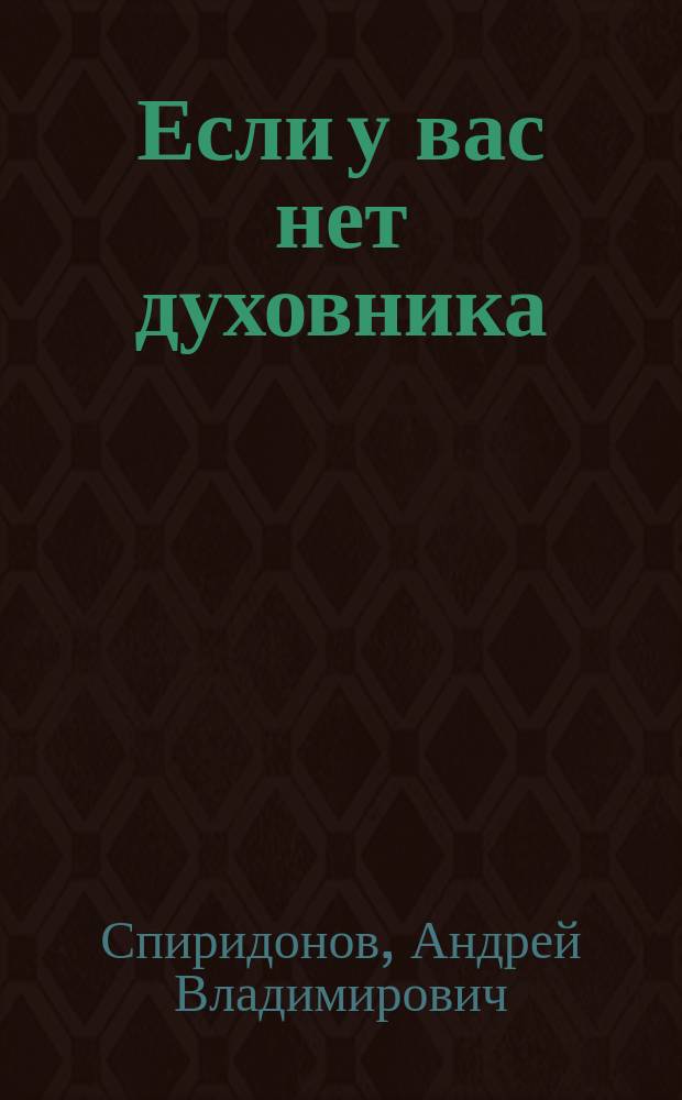 Если у вас нет духовника : на вопросы верующих отвечает протоиерей Андрей Спиридонов