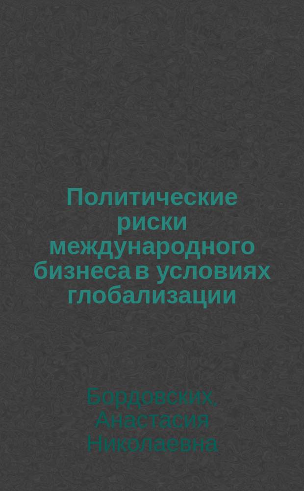 Политические риски международного бизнеса в условиях глобализации : учебное пособие для студентов высших учебных заведений, обучающихся по направлению подготовки ВПО 030200 "Политология"