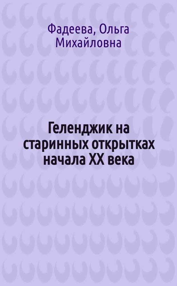 Геленджик на старинных открытках начала XX века = Gelendzhik on old postcards of the early 20th century