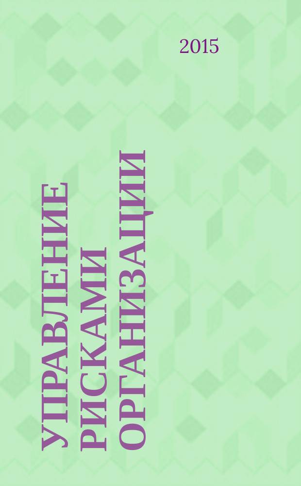 Управление рисками организации : учебное пособие : для студентов, обучающихся по специальности 080502 "Экономика и управление на предприятии (по отраслям)", направлению подготовки 080200 "Менеджмент" (профиль - "Производственный менеджмент"), а также для экономико-организационной подготовки студентов технологических направлений и специальностей : соответствует Федеральному государственному образовательному стандарту 3-го поколения