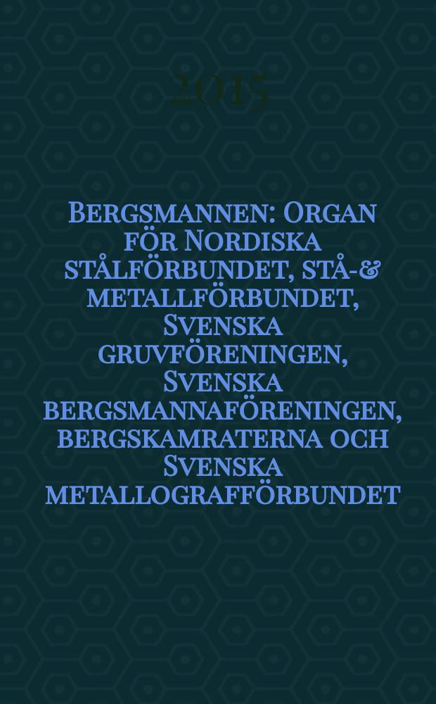 Bergsmannen : Organ för Nordiska stålförbundet, stål- & metallförbundet, Svenska gruvföreningen, Svenska bergsmannaföreningen, bergskamraterna och Svenska metallografförbundet. Årg. 199 2015, № 1