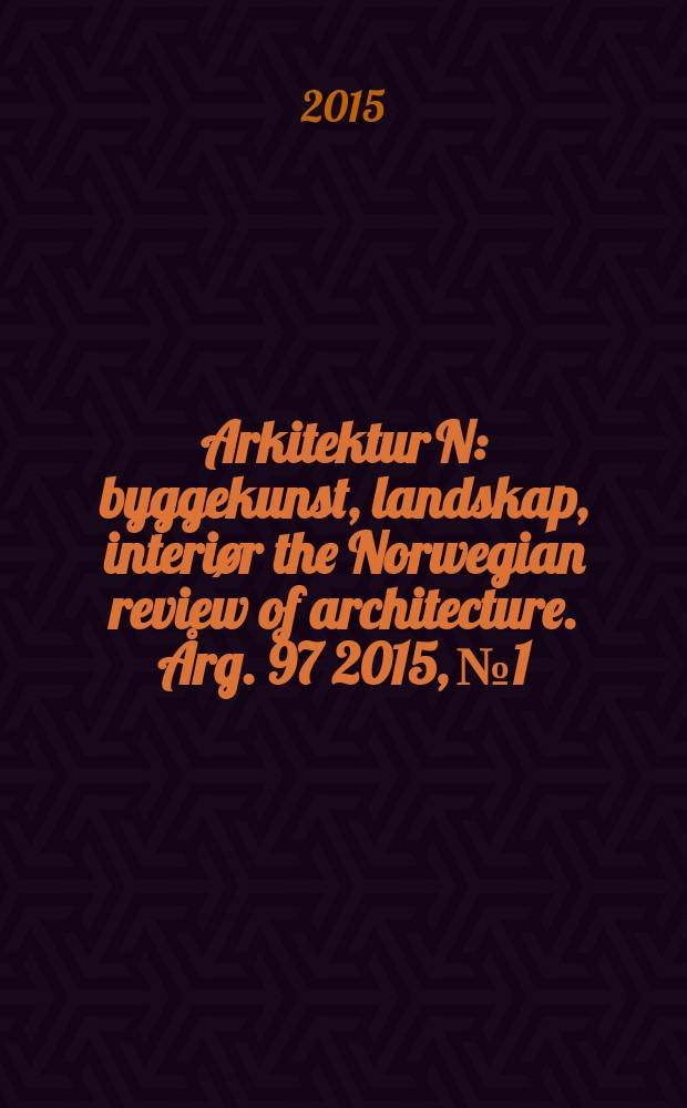 Arkitektur N : byggekunst, landskap, interiør the Norwegian review of architecture. Årg. 97 2015, № 1