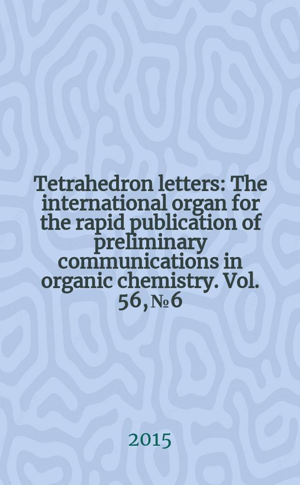 Tetrahedron letters : The international organ for the rapid publication of preliminary communications in organic chemistry. Vol. 56, № 6