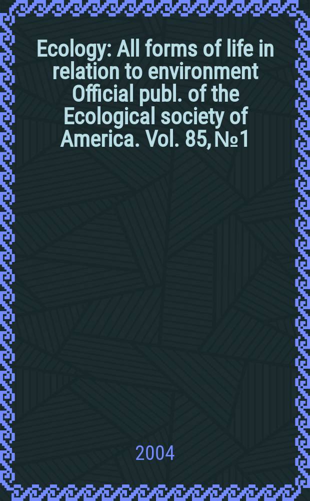 Ecology : All forms of life in relation to environment Official publ. of the Ecological society of America. Vol. 85, № 1