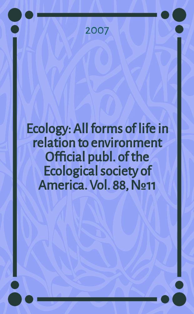 Ecology : All forms of life in relation to environment Official publ. of the Ecological society of America. Vol. 88, № 11