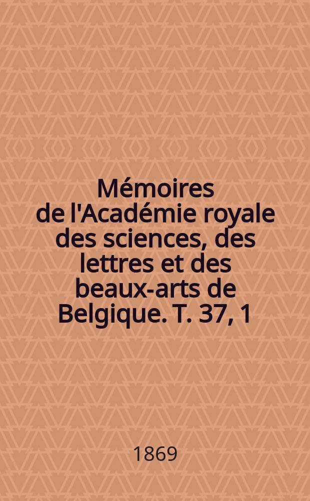 Mémoires de l'Académie royale des sciences, des lettres et des beaux-arts de Belgique. T. 37, [1] : Recherches expérimentales et théoriques sur les figures d'équilibre d'une masse liquide sans pesanteur
